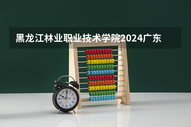 黑龙江林业职业技术学院2024广东高考招生计划 招多少人