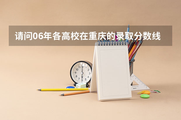 请问06年各高校在重庆的录取分数线是多少
