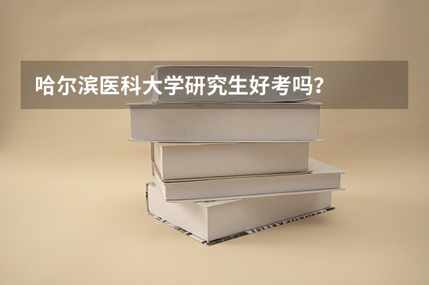 哈尔滨医科大学研究生好考吗？