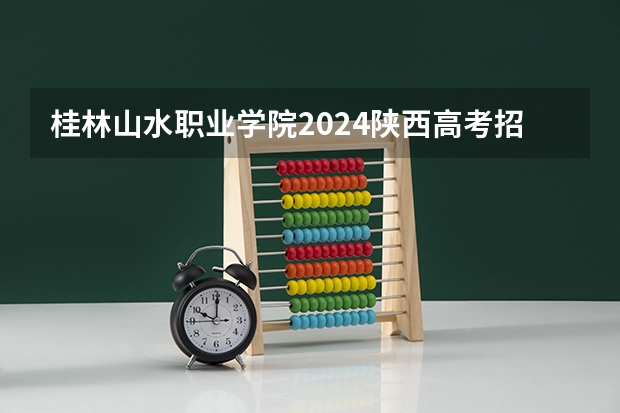 桂林山水职业学院2024陕西高考招生计划 招多少人