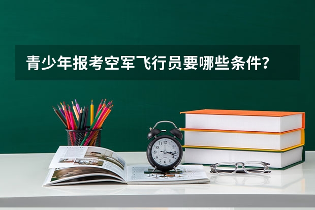 青少年报考空军飞行员要哪些条件?
