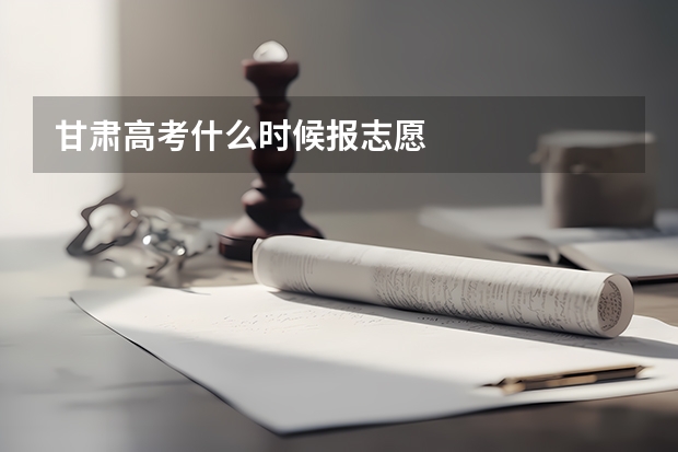 甘肃高考什么时候报志愿