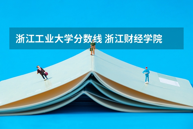 浙江工业大学分数线 浙江财经学院 浙江工业大学 浙江理工大学 浙江工商大学的国贸专业好坏排名