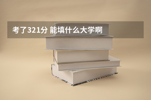 考了321分 能填什么大学啊