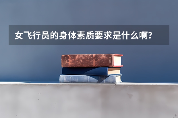 女飞行员的身体素质要求是什么啊？