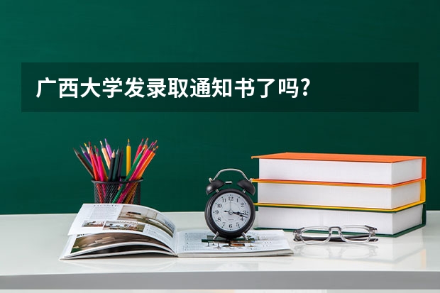 广西大学发录取通知书了吗?