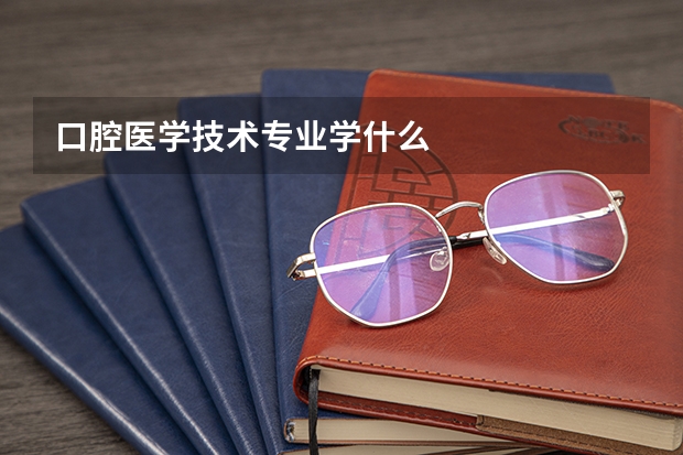 口腔医学技术专业学什么