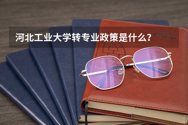河北工业大学转专业政策是什么？