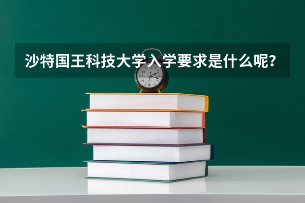 沙特国王科技大学入学要求是什么呢？