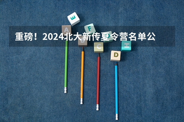 重磅!2024北大新传夏令营名单公布!120人入营!附北大新传保研攻略!快来看看~(2023年(2024届)计算机保研总结(北航cs,北大cs,人大高瓴等))