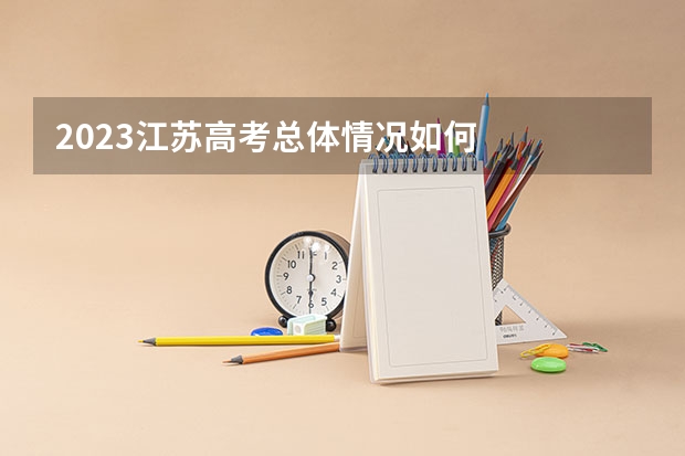 2023江苏高考总体情况如何