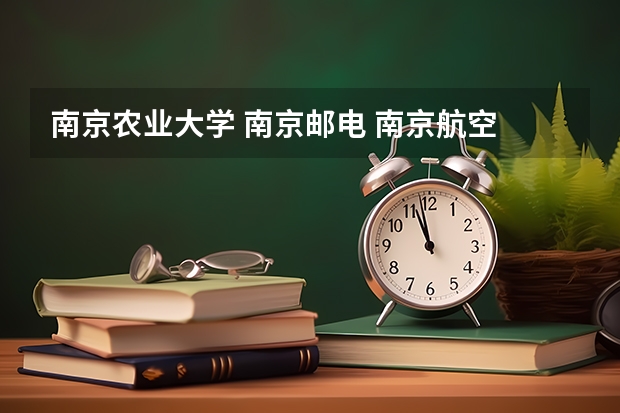 南京农业大学 南京邮电 南京航空 还有南京审计哪个文科好一点??