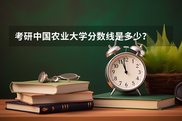 考研中国农业大学分数线是多少？
