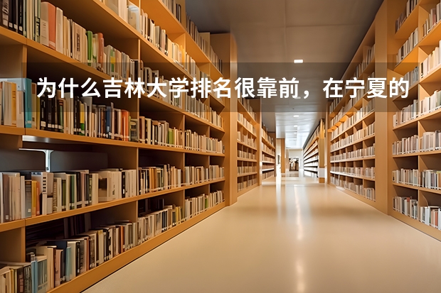 为什么吉林大学排名很靠前,在宁夏的分数线却很低