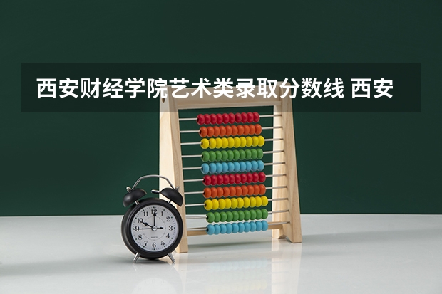 西安财经学院艺术类录取分数线 西安财经大学研究生录取分数