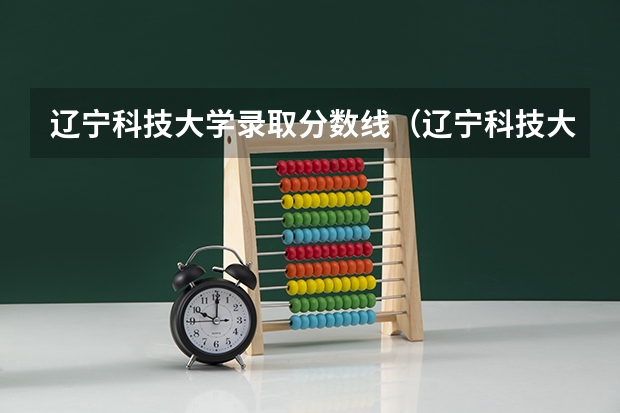 辽宁科技大学录取分数线（辽宁科技大学分数线）
