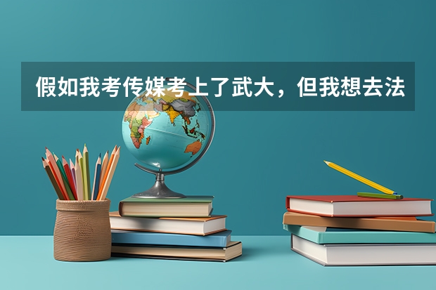 假如我考传媒考上了武大，但我想去法国留学。。我该怎么选择好？
