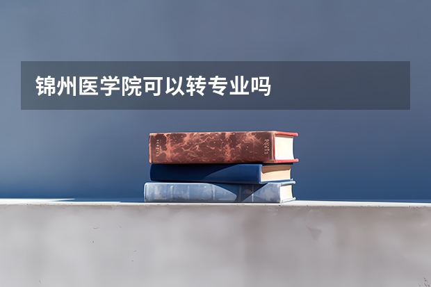 锦州医学院可以转专业吗