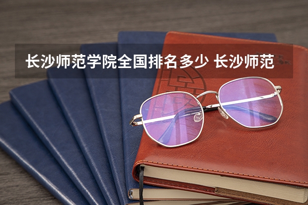 长沙师范学院全国排名多少 长沙师范学院简介