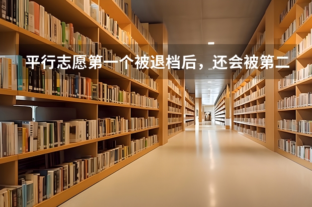 平行志愿第一个被退档后，还会被第二志愿录取吗