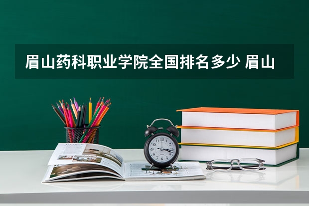眉山药科职业学院全国排名多少 眉山药科职业学院简介