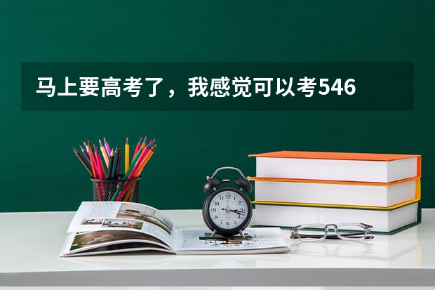马上要高考了,我感觉可以考546 分,想学管理类的专业,应该怎么填报志愿?