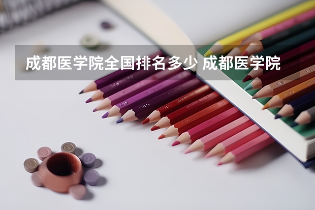 成都医学院全国排名多少 成都医学院简介