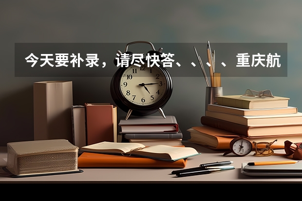 今天要补录,请尽快答、、、、重庆航天职业技术学院刚入学时可以转专业吗?或者什么时候可以转?????