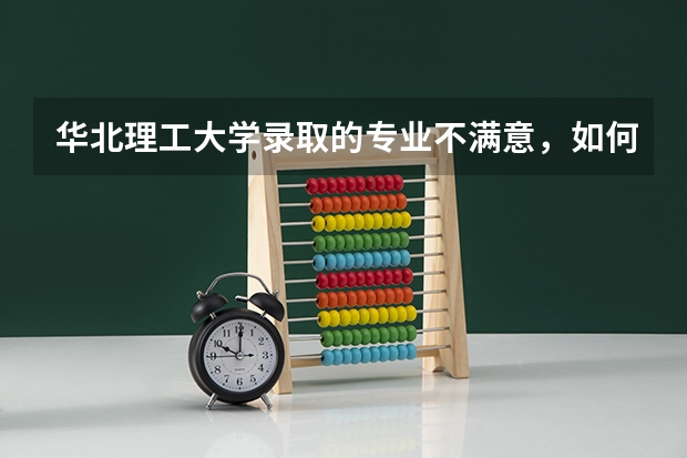 华北理工大学录取的专业不满意,如何转专业?