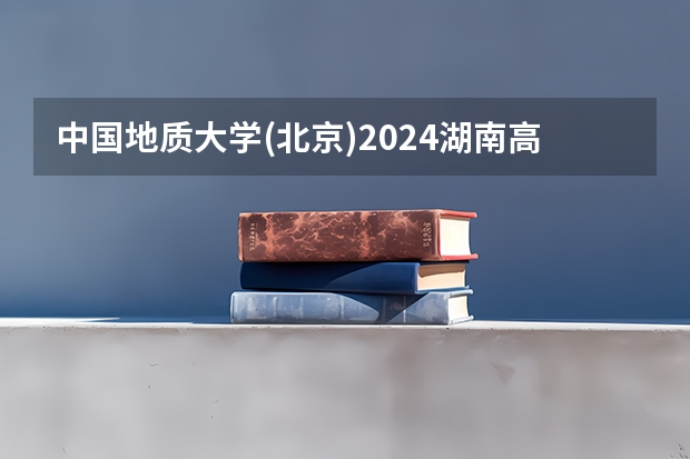 中国地质大学(北京)2024湖南高考招生计划 招多少人
