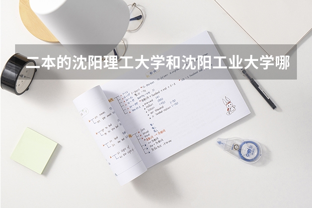 二本的沈阳理工大学和沈阳工业大学哪个好麻烦告诉我