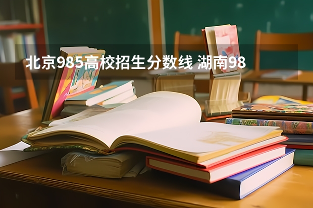 北京985高校招生分数线 湖南985录取分数线