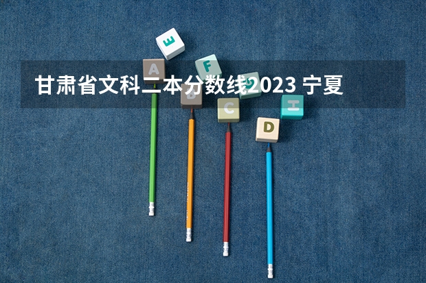 甘肃省文科二本分数线2023 宁夏大学二批录取线
