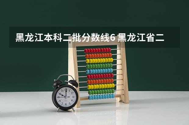 黑龙江本科二批分数线6 黑龙江省二本分数线