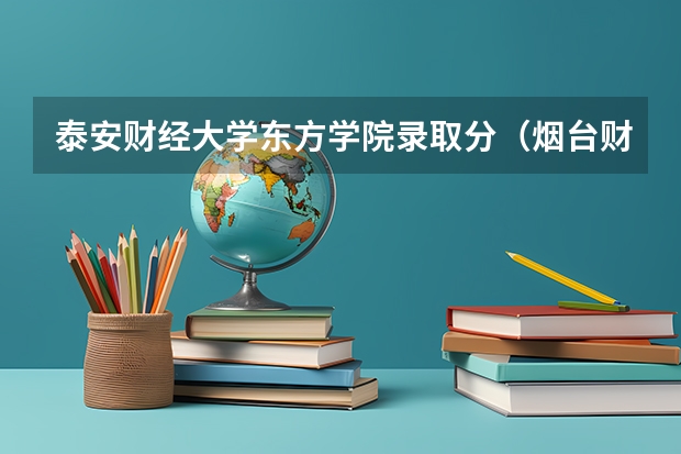泰安财经大学东方学院录取分（烟台财经大学是几本）