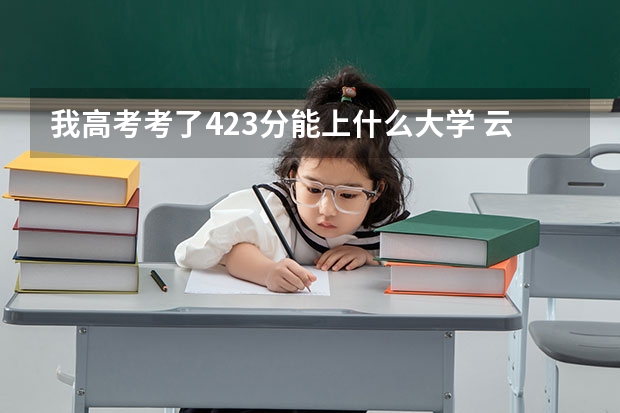 我高考考了423分能上什么大学. .云南的呢。全国的ne 呢？   。