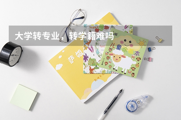 大学转专业，转学籍难吗