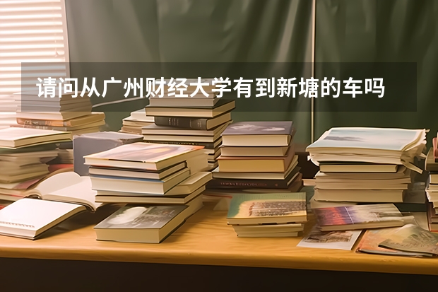请问从广州财经大学有到新塘的车吗