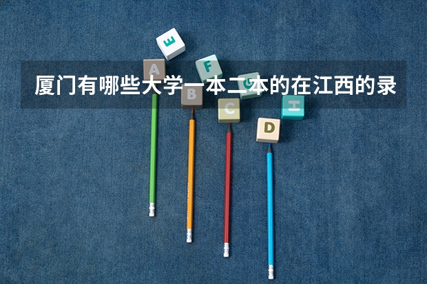 厦门有哪些大学一本二本的在江西的录取分数线