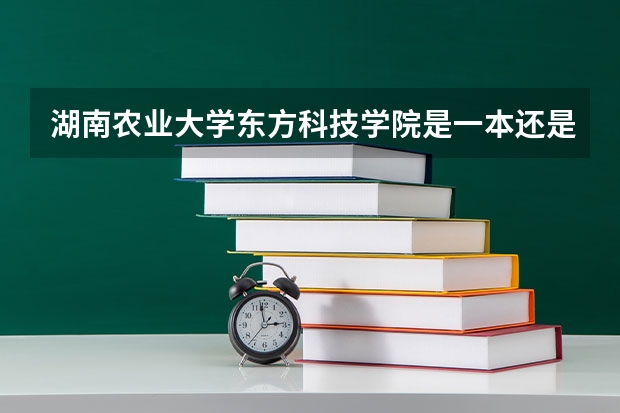 湖南农业大学东方科技学院是一本还是二本 怎么样