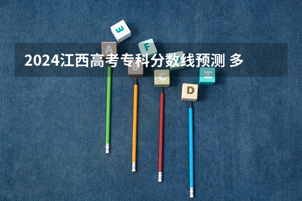 2024江西高考专科分数线预测 多少分能上专科