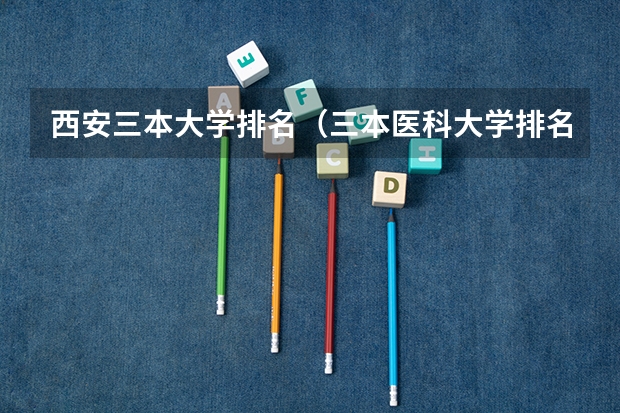西安三本大学排名(三本医科大学排名及分数线)