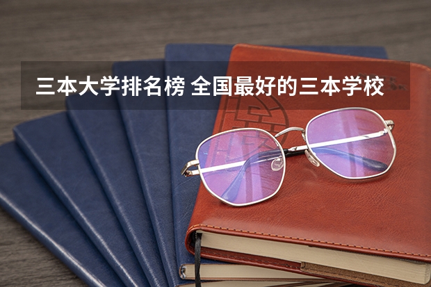 三本大学排名榜 全国最好的三本学校（三本大学排名榜）