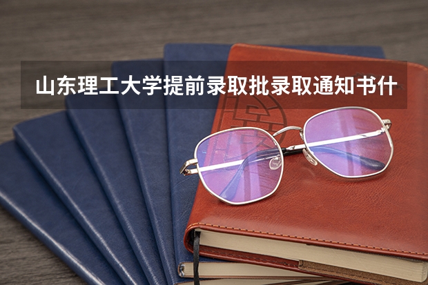 山东理工大学提前录取批录取通知书什么时候下??急