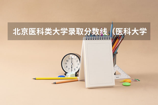 北京医科类大学录取分数线（医科大学全国排名及录取分数线）