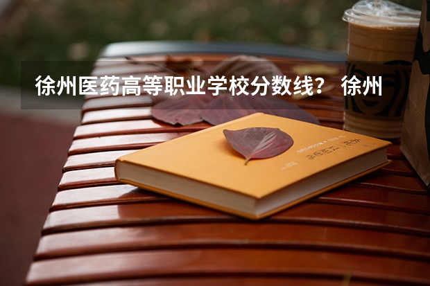 徐州医药高等职业学校分数线？ 徐州医科大学成考录取分数线