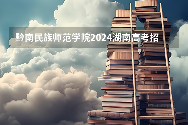 黔南民族师范学院2024湖南高考招生计划 招多少人