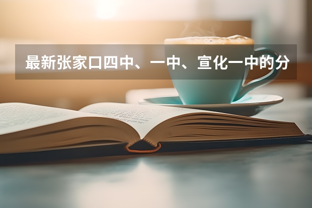 最新张家口四中、一中、宣化一中的分数线。急(河北省二本大学排名及分数线理科)