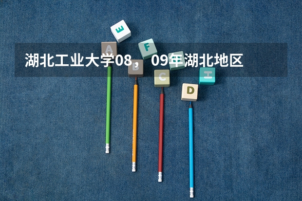 湖北工业大学08， 09年湖北地区各专业分数线？各位大侠帮哈忙 湖北工业大学工程技术学院专升的录取分数线