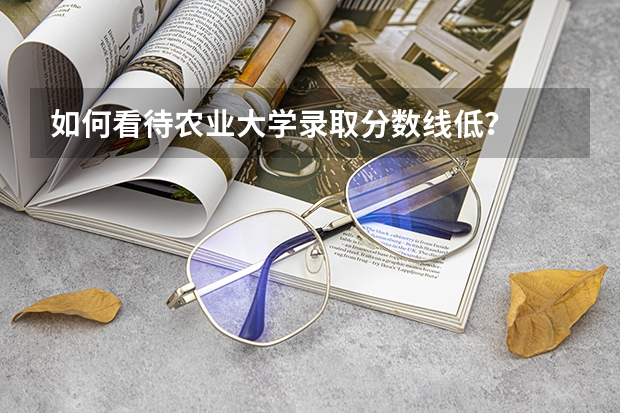 如何看待农业大学录取分数线低？